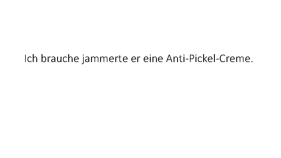 Ich brauche jammerte er eine Anti-Pickel-Creme. 