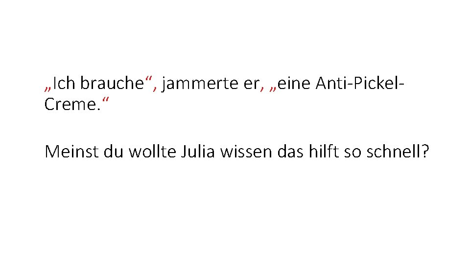 „Ich brauche“, jammerte er, „eine Anti-Pickel. Creme. “ Meinst du wollte Julia wissen das