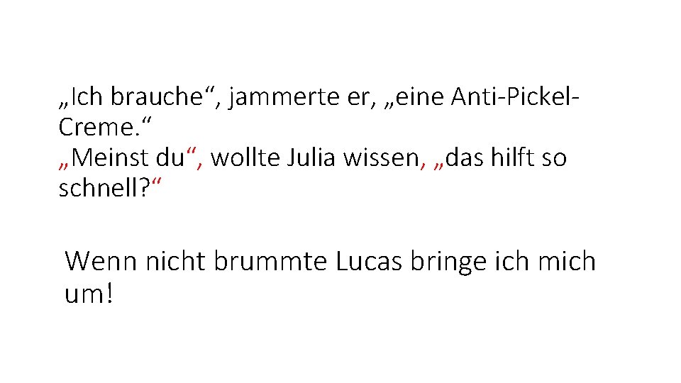 „Ich brauche“, jammerte er, „eine Anti-Pickel. Creme. “ „Meinst du“, wollte Julia wissen, „das