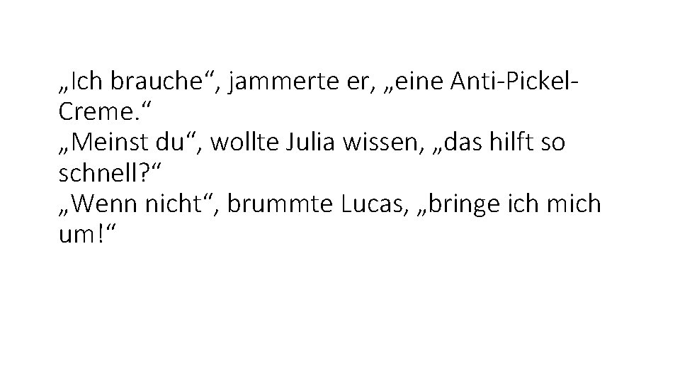 „Ich brauche“, jammerte er, „eine Anti-Pickel. Creme. “ „Meinst du“, wollte Julia wissen, „das