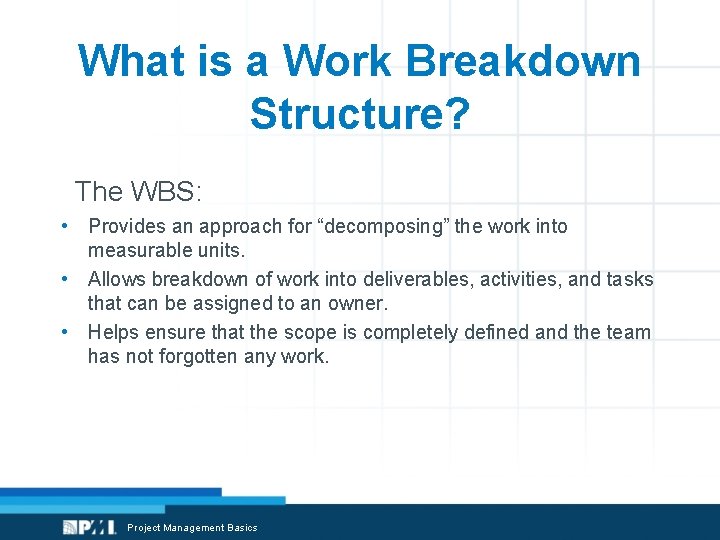 What is a Work Breakdown Structure? The WBS: • Provides an approach for “decomposing”