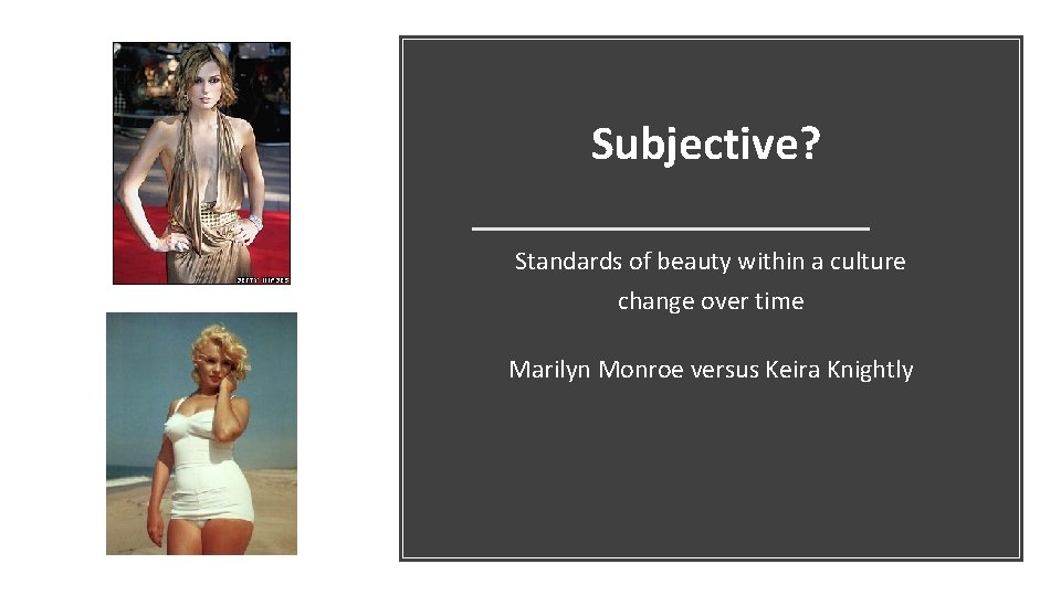 Subjective? Standards of beauty within a culture change over time Marilyn Monroe versus Keira