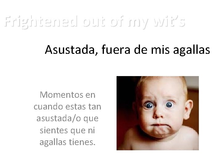 Frightened out of my wit’s Asustada, fuera de mis agallas Momentos en cuando estas