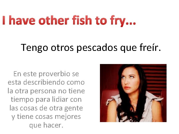 I have other fish to fry. . . Tengo otros pescados que freír. En
