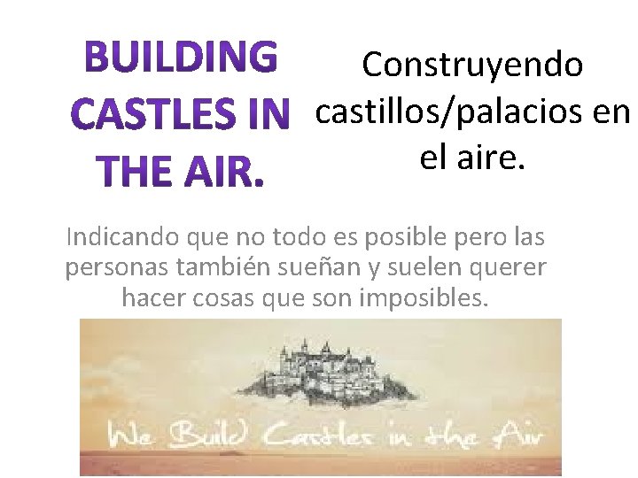 Construyendo castillos/palacios en el aire. Indicando que no todo es posible pero las personas