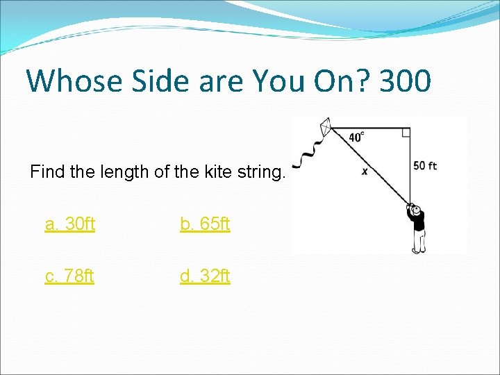 Whose Side are You On? 300 Find the length of the kite string. a.