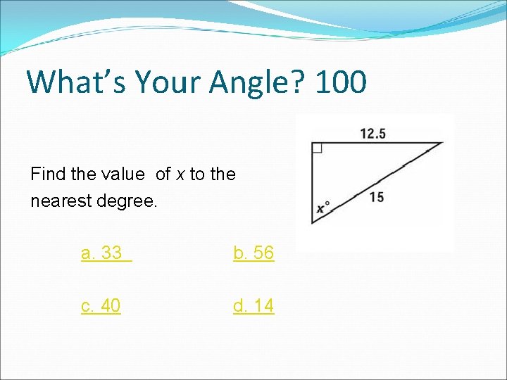 What’s Your Angle? 100 Find the value of x to the nearest degree. a.