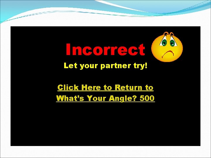 Incorrect Let your partner try! Click Here to Return to What’s Your Angle? 500