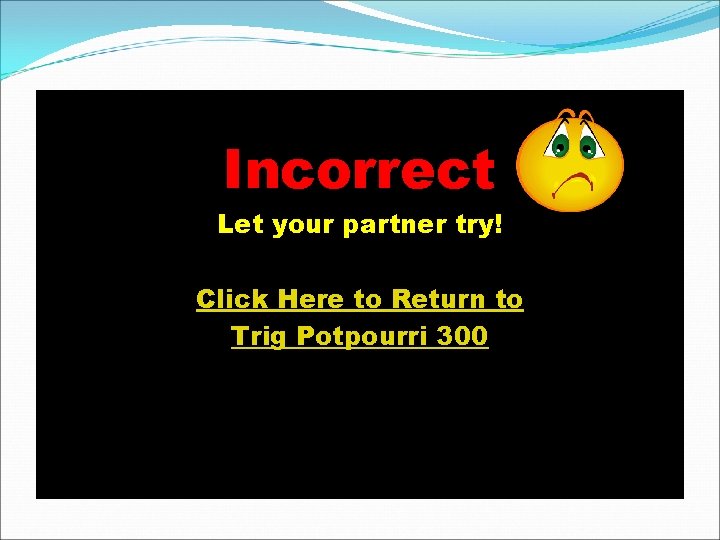Incorrect Let your partner try! Click Here to Return to Trig Potpourri 300 