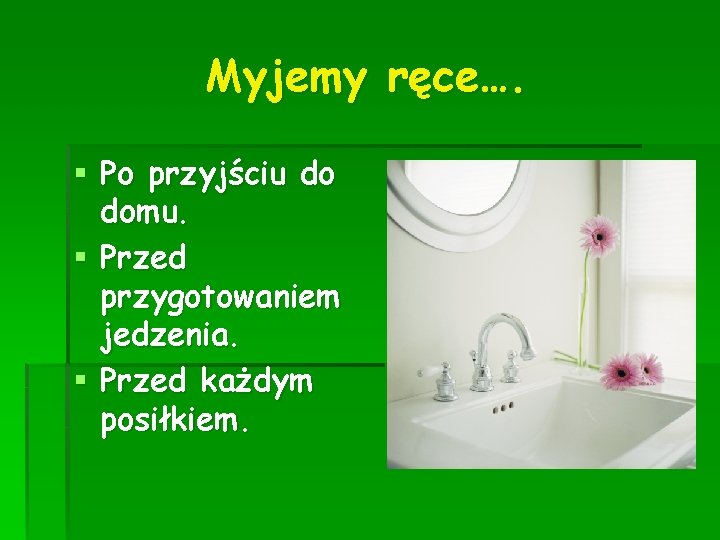 Myjemy ręce…. § Po przyjściu do domu. § Przed przygotowaniem jedzenia. § Przed każdym