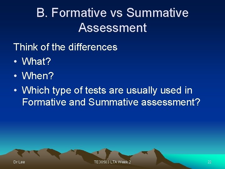 B. Formative vs Summative Assessment Think of the differences • What? • When? •