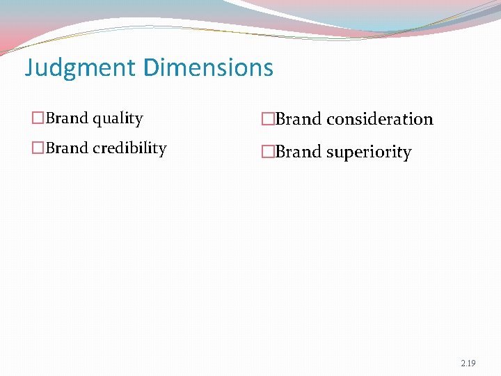 Judgment Dimensions �Brand quality �Brand consideration �Brand credibility �Brand superiority 2. 19 