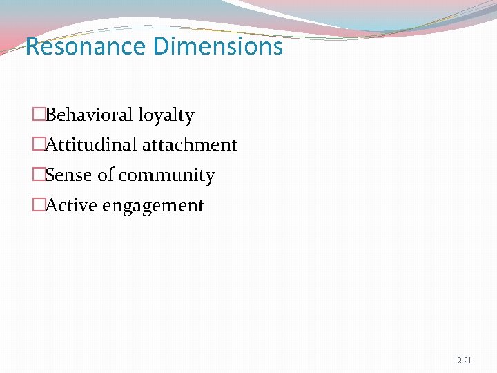 Resonance Dimensions �Behavioral loyalty �Attitudinal attachment �Sense of community �Active engagement 2. 21 