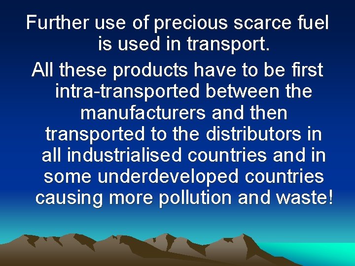 Further use of precious scarce fuel is used in transport. All these products have