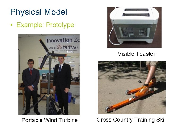 Physical Model • Example: Prototype Visible Toaster Portable Wind Turbine Cross Country Training Ski Physical Model • Example: Prototype Visible Toaster Portable Wind Turbine Cross Country Training Ski