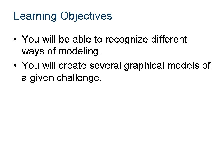 Learning Objectives • You will be able to recognize different ways of modeling. • Learning Objectives • You will be able to recognize different ways of modeling. •