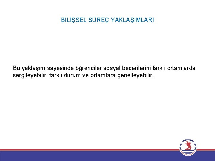 BİLİŞSEL SÜREÇ YAKLAŞIMLARI Bu yaklaşım sayesinde öğrenciler sosyal becerilerini farklı ortamlarda sergileyebilir, farklı durum