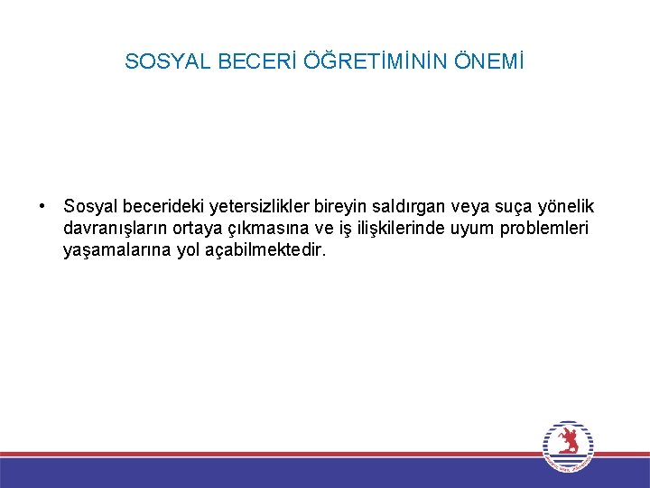 SOSYAL BECERİ ÖĞRETİMİNİN ÖNEMİ • Sosyal becerideki yetersizlikler bireyin saldırgan veya suça yönelik davranışların