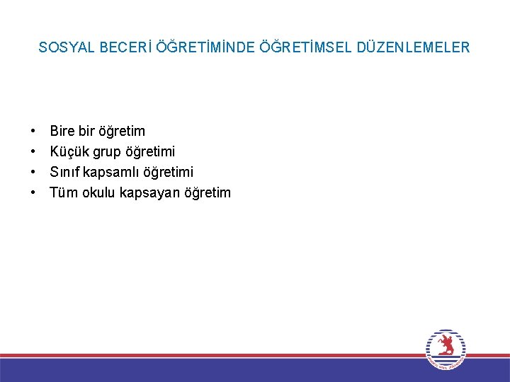 SOSYAL BECERİ ÖĞRETİMİNDE ÖĞRETİMSEL DÜZENLEMELER • • Bire bir öğretim Küçük grup öğretimi Sınıf