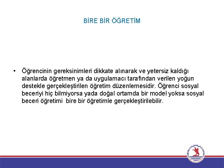 BİRE BİR ÖĞRETİM • Öğrencinin gereksinimleri dikkate alınarak ve yetersiz kaldığı alanlarda öğretmen ya