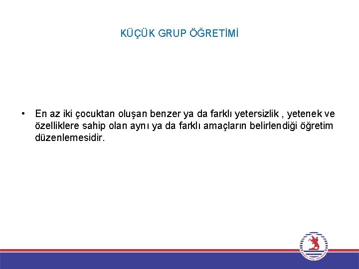 KÜÇÜK GRUP ÖĞRETİMİ • En az iki çocuktan oluşan benzer ya da farklı yetersizlik