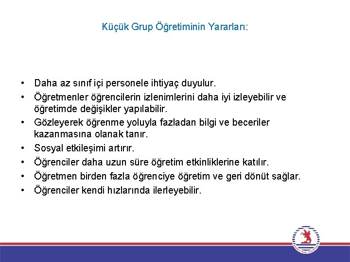 Küçük Grup Öğretiminin Yararları: • Daha az sınıf içi personele ihtiyaç duyulur. • Öğretmenler