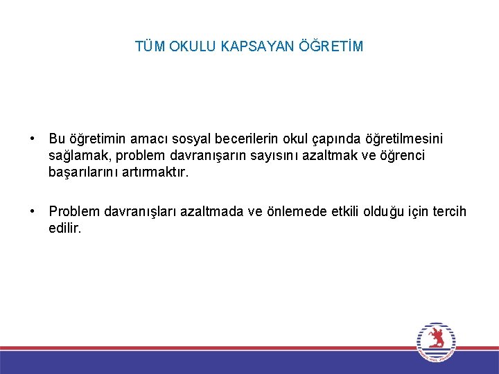 TÜM OKULU KAPSAYAN ÖĞRETİM • Bu öğretimin amacı sosyal becerilerin okul çapında öğretilmesini sağlamak,