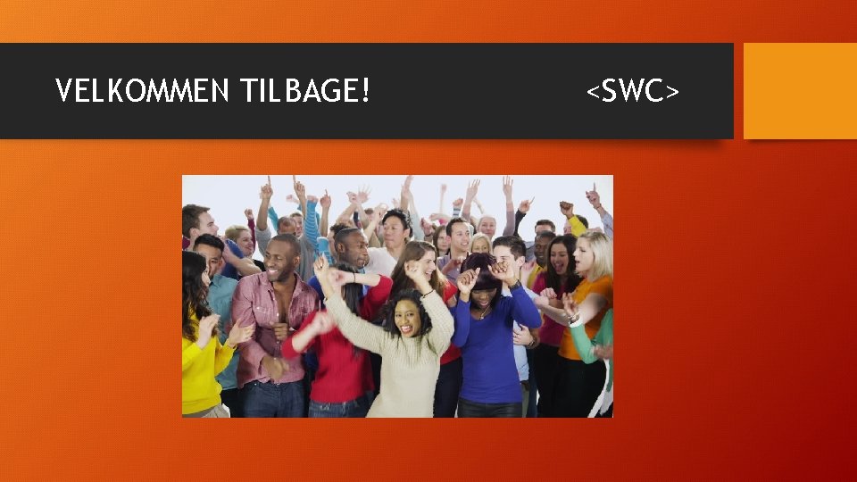 VELKOMMEN TILBAGE! <SWC> 