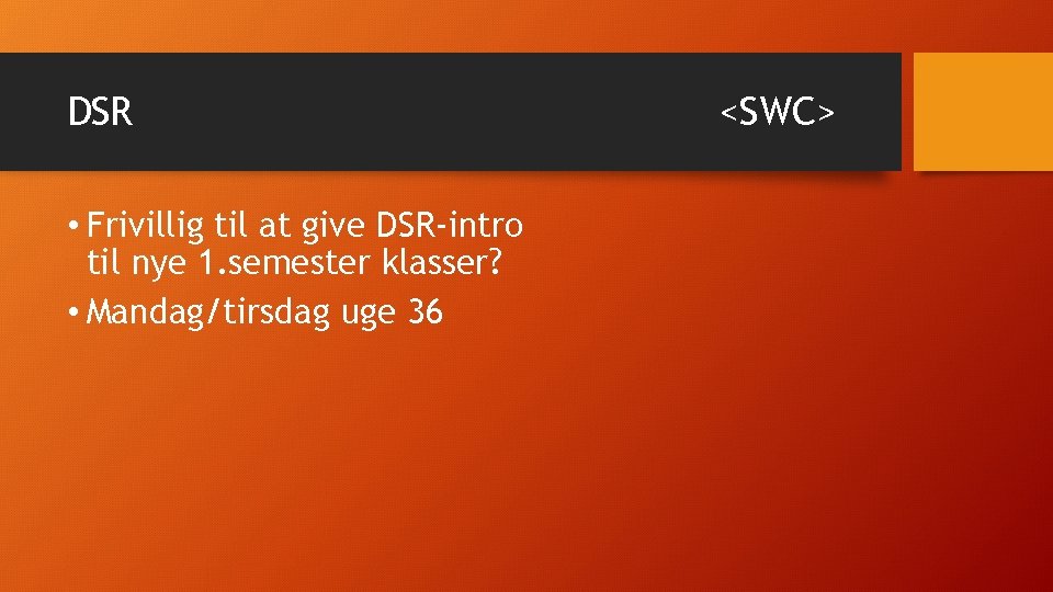 DSR • Frivillig til at give DSR-intro til nye 1. semester klasser? • Mandag/tirsdag