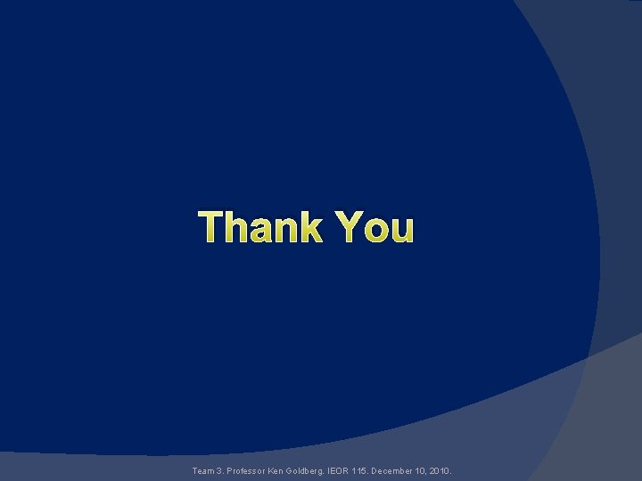 Thank You Team 3. Professor Ken Goldberg. IEOR 115. December 10, 2010. 