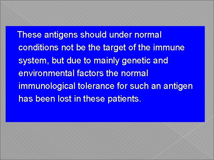 These antigens should under normal conditions not be the target of the immune system,