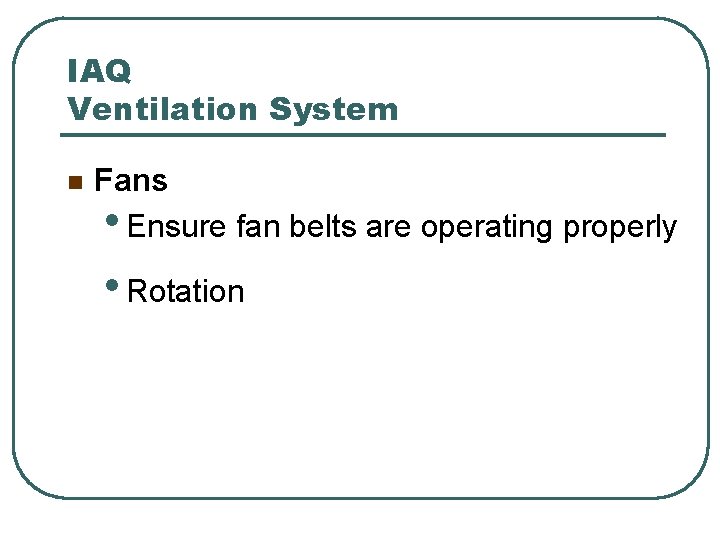 IAQ Ventilation System n Fans • Ensure fan belts are operating properly • Rotation