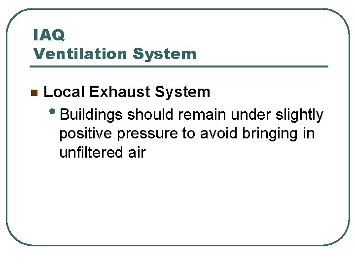 IAQ Ventilation System n Local Exhaust System • Buildings should remain under slightly positive