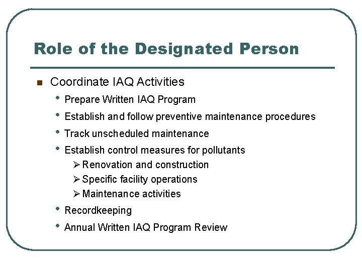 Role of the Designated Person n Coordinate IAQ Activities • Prepare Written IAQ Program