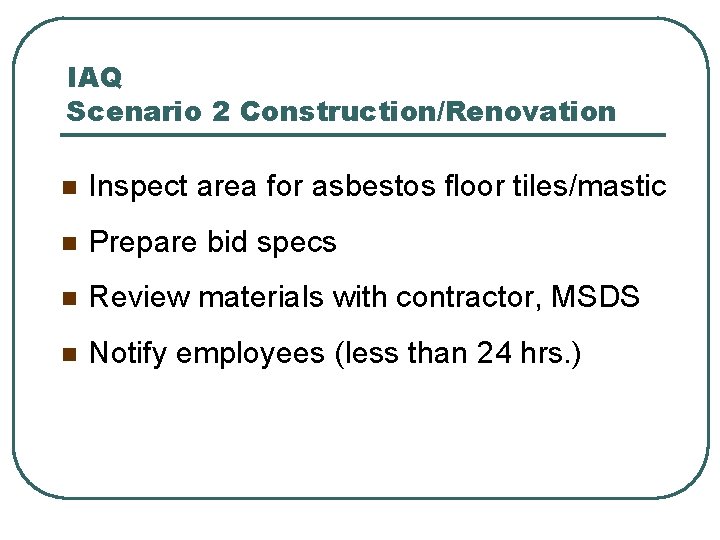 IAQ Scenario 2 Construction/Renovation n Inspect area for asbestos floor tiles/mastic n Prepare bid