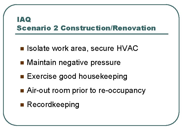 IAQ Scenario 2 Construction/Renovation n Isolate work area, secure HVAC n Maintain negative pressure