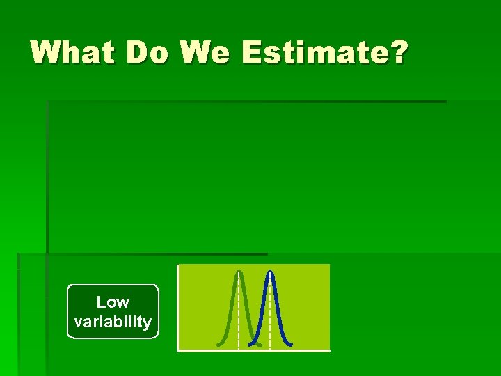 What Do We Estimate? Low variability 