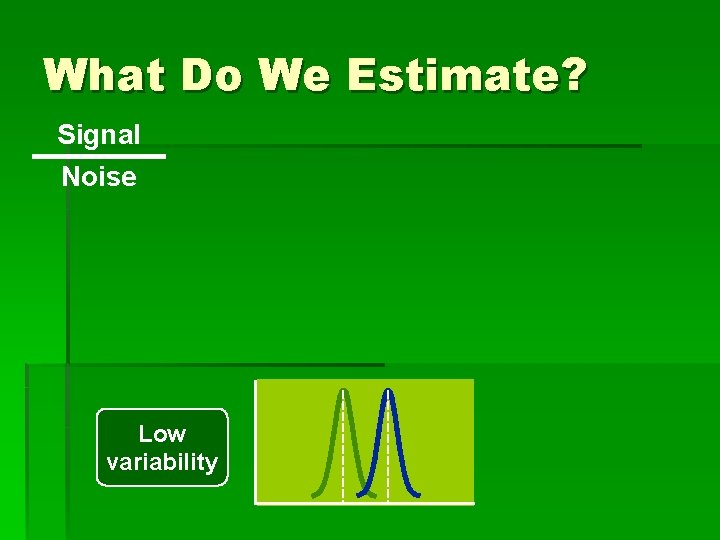 What Do We Estimate? Signal Noise Low variability 