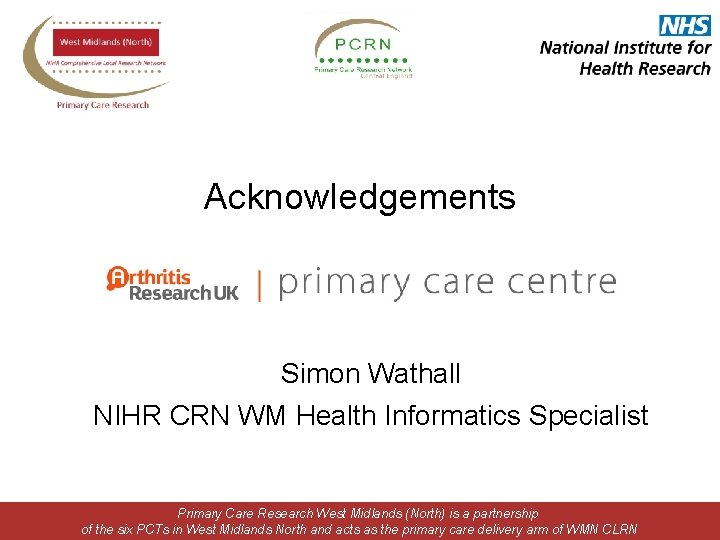 Acknowledgements Simon Wathall NIHR CRN WM Health Informatics Specialist Primary Care Research West Midlands