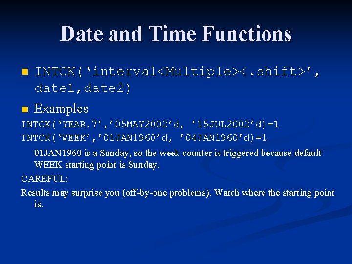 Date and Time Functions n INTCK(‘interval<Multiple><. shift>’, date 1, date 2) Examples n INTCK(‘YEAR. Date and Time Functions n INTCK(‘interval<Multiple><. shift>’, date 1, date 2) Examples n INTCK(‘YEAR.