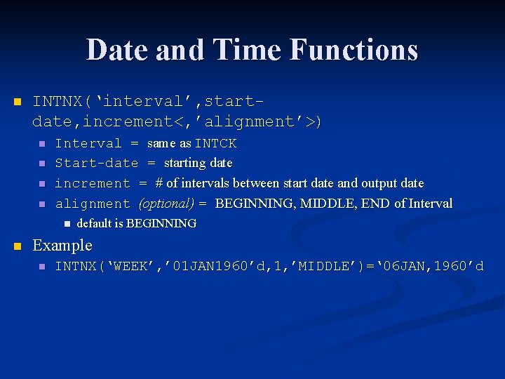 Date and Time Functions n INTNX(‘interval’, startdate, increment<, ’alignment’>) n n Interval = same Date and Time Functions n INTNX(‘interval’, startdate, increment<, ’alignment’>) n n Interval = same