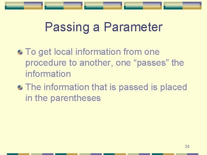 Passing a Parameter To get local information from one procedure to another, one “passes” Passing a Parameter To get local information from one procedure to another, one “passes”