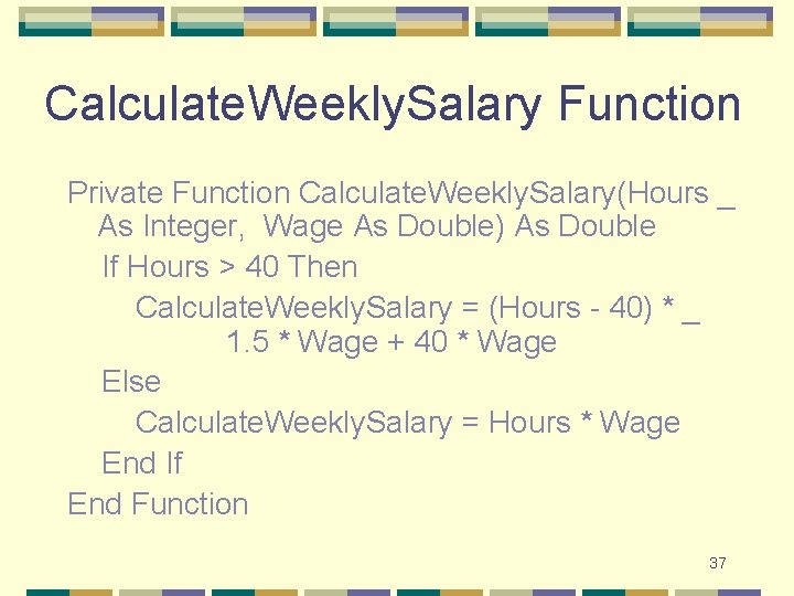 Calculate. Weekly. Salary Function Private Function Calculate. Weekly. Salary(Hours _ As Integer, Wage As Calculate. Weekly. Salary Function Private Function Calculate. Weekly. Salary(Hours _ As Integer, Wage As