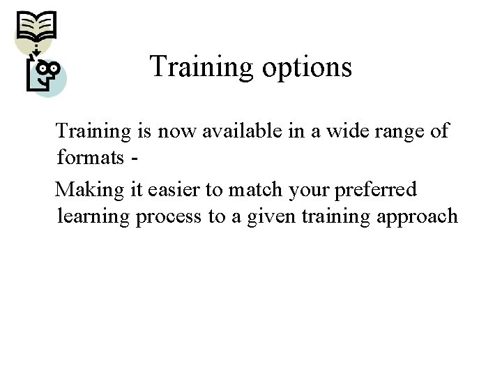Training options Training is now available in a wide range of formats Making it