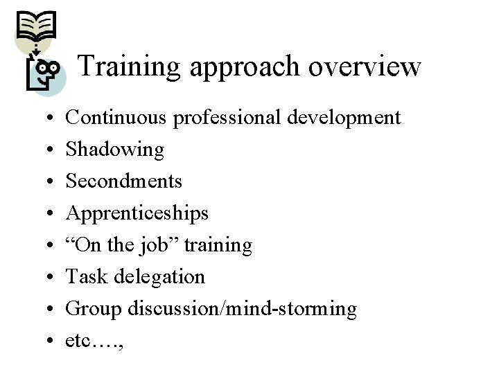 Training approach overview • • Continuous professional development Shadowing Secondments Apprenticeships “On the job”