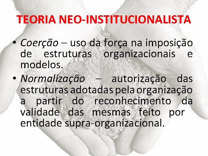 TEORIA NEO-INSTITUCIONALISTA • Coerção – uso da força na imposição de estruturas organizacionais e
