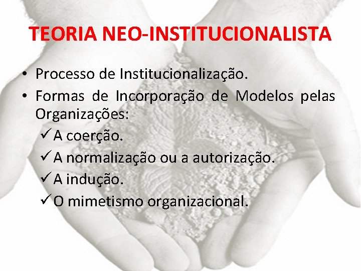 TEORIA NEO-INSTITUCIONALISTA • Processo de Institucionalização. • Formas de Incorporação de Modelos pelas Organizações: