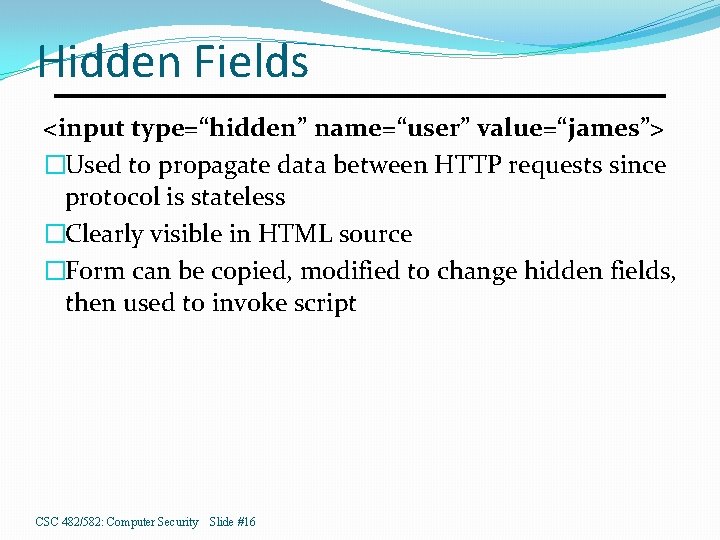 Hidden Fields <input type=“hidden” name=“user” value=“james”> �Used to propagate data between HTTP requests since