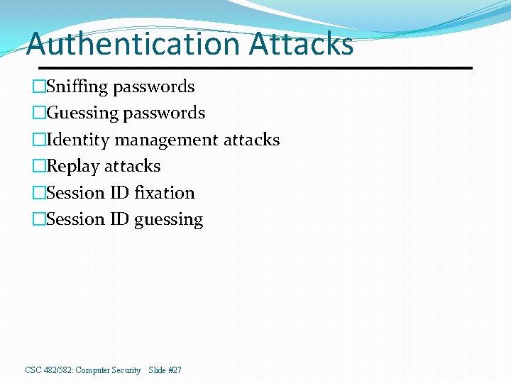 Authentication Attacks �Sniffing passwords �Guessing passwords �Identity management attacks �Replay attacks �Session ID fixation