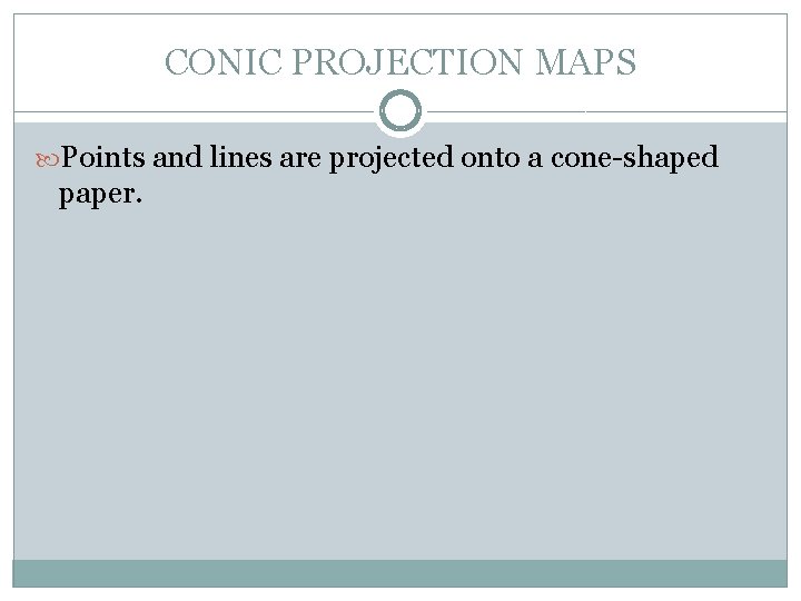 CONIC PROJECTION MAPS Points and lines are projected onto a cone-shaped paper. 